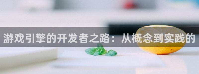 沐鸣2app官方：游戏引擎的开发者之路：从概念到实践的