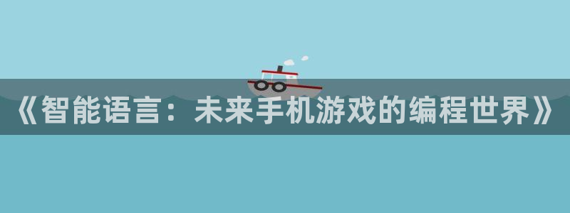 沐鸣娱乐2登录平台官网：《智能语言：未来手机游戏的编程世界》