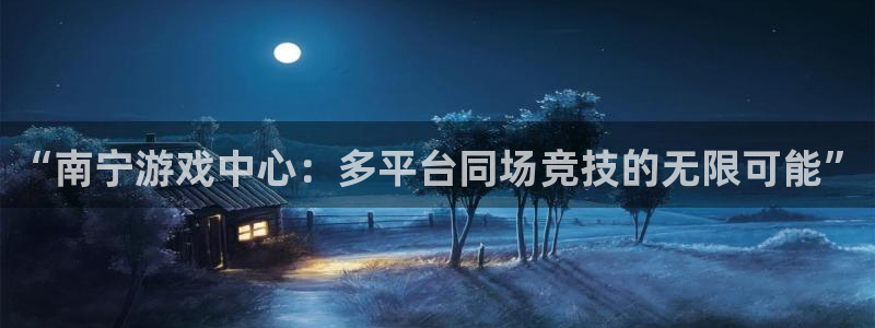 沐鸣娱乐2多彩平台：“南宁游戏中心：多平台同场竞技的无限可能”