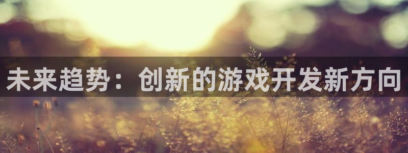 沐鸣2联盟：未来趋势：创新的游戏开发新方向