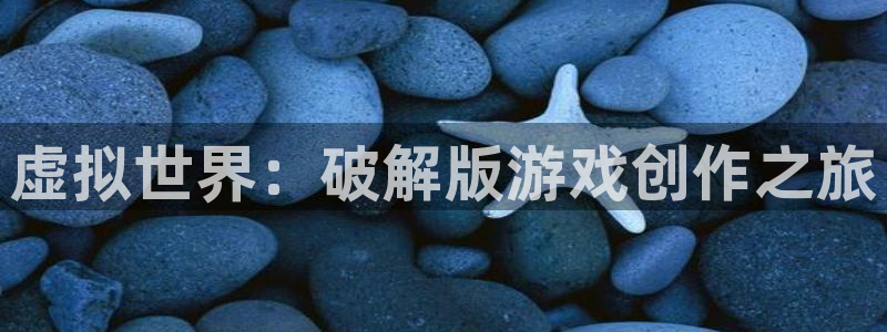 沐鸣娱乐2官网网址是什么：虚拟世界：破解版游戏创作之旅