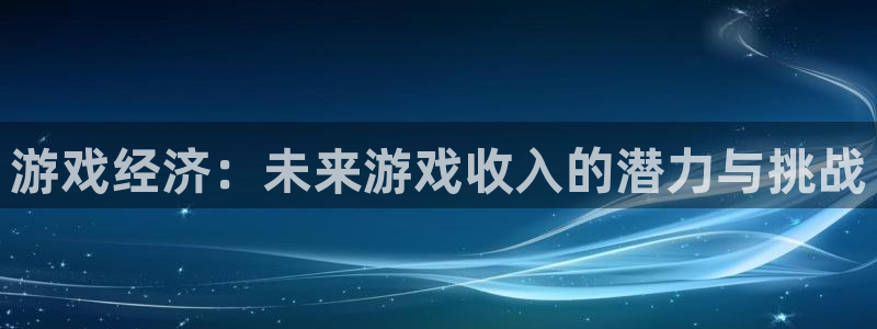 沐鸣2登录测速：游戏经济：未来游戏收入的潜力与挑战
