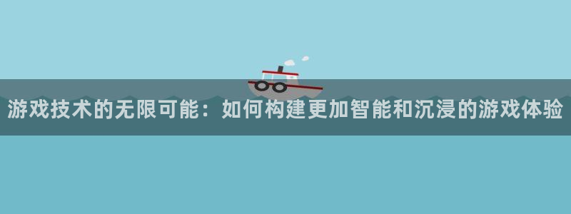 沐鸣娱乐2登录平台官网下载：游戏技术的无限可能：如何构建更加智能和沉浸的游戏体验