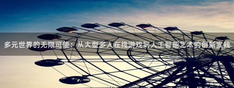 沐鸣娱乐2手机下载官网：多元世界的无限可能：从大型多人在线游戏到人工智能艺术的创新实践